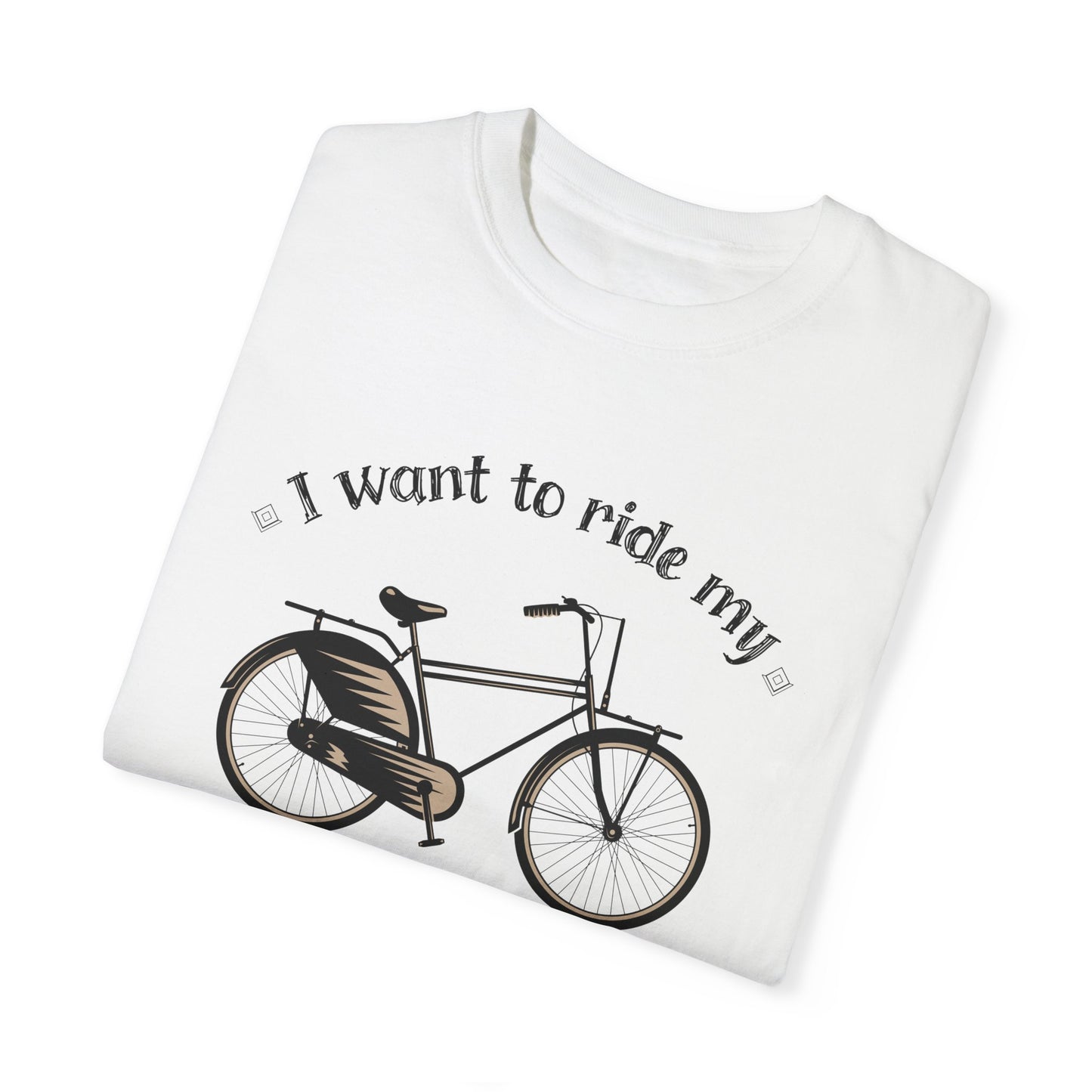 I Want to Ride My Bike, Unisex Garment-Dyed T-Shirt - Perfect for Cyclists and Outdoor Lovers